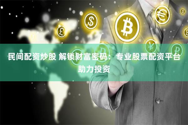 民间配资炒股 解锁财富密码：专业股票配资平台助力投资