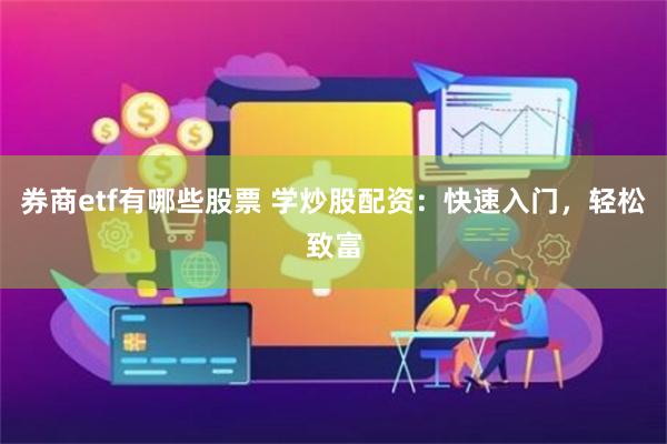 券商etf有哪些股票 学炒股配资：快速入门，轻松致富