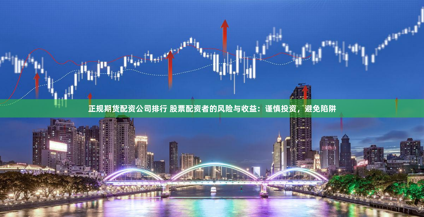 正规期货配资公司排行 股票配资者的风险与收益：谨慎投资，避免陷阱