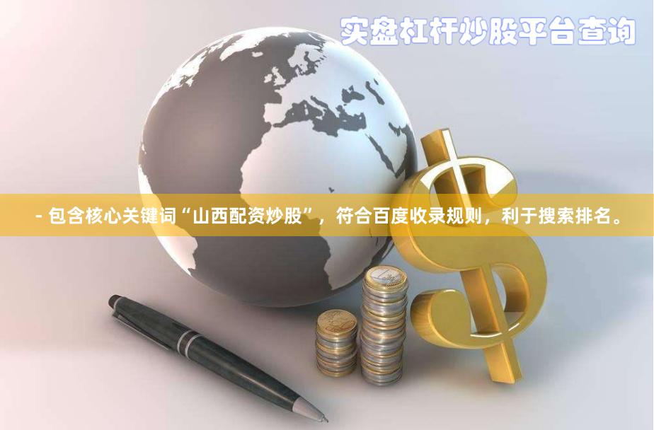 - 包含核心关键词“山西配资炒股”，符合百度收录规则，利于搜索排名。