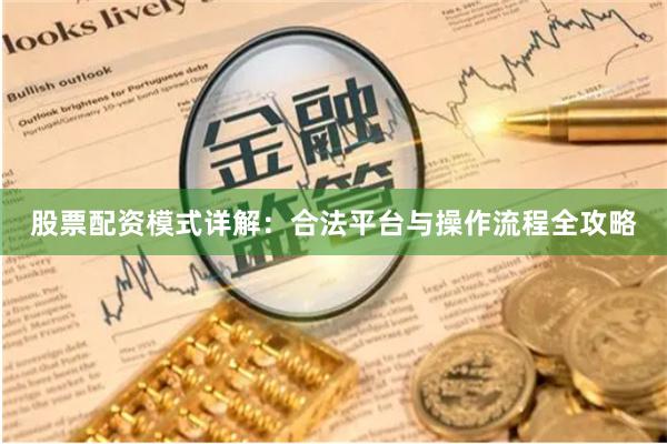 股票配资模式详解：合法平台与操作流程全攻略