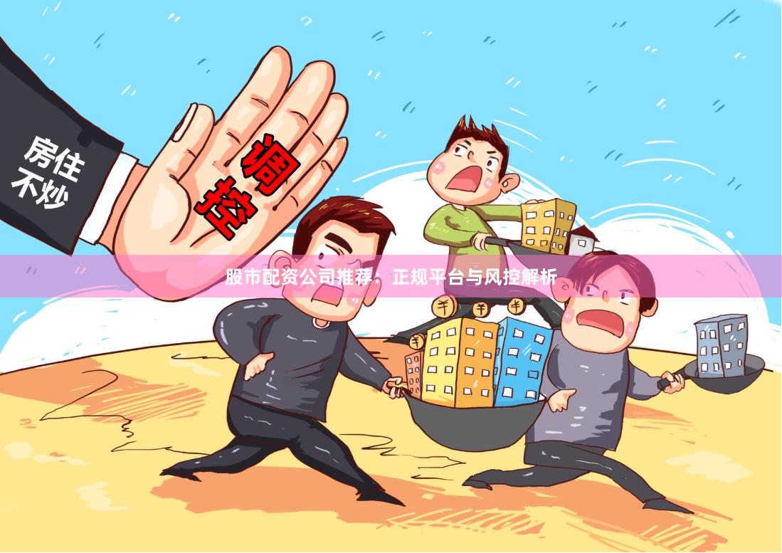 股市配资公司推荐：正规平台与风控解析
