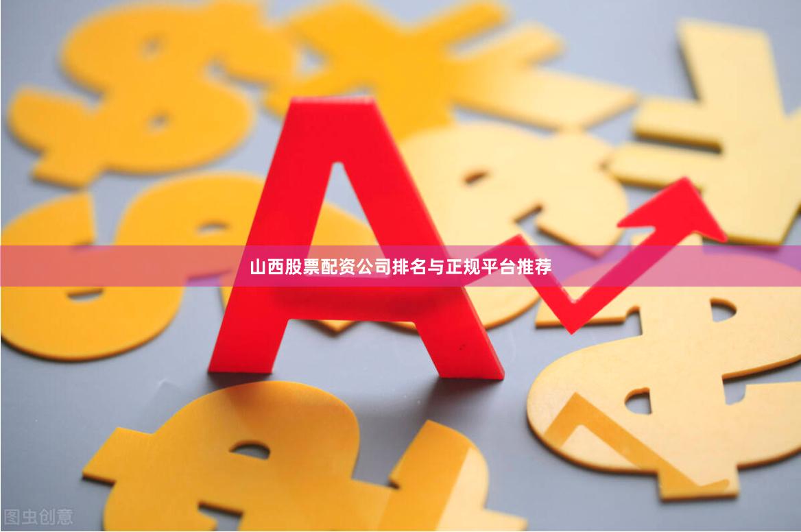 山西股票配资公司排名与正规平台推荐